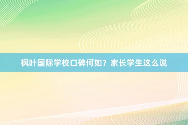 枫叶国际学校口碑何如？家长学生这么说